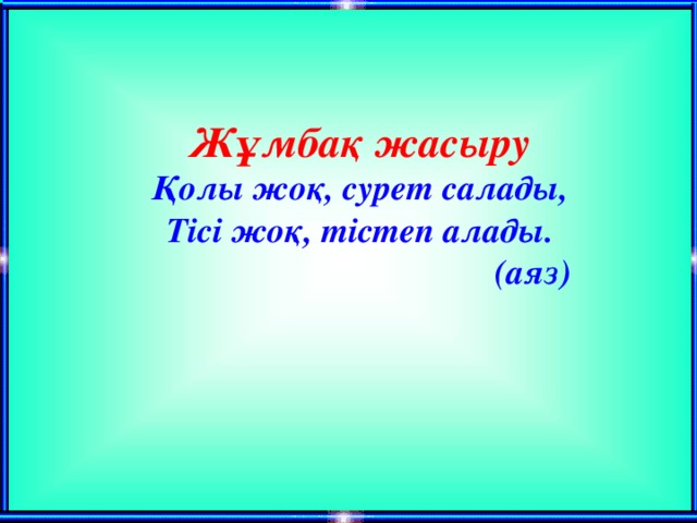 Жұмбақ жасыру Қолы жоқ, сурет салады,  Тісі жоқ, тістеп алады. (аяз)