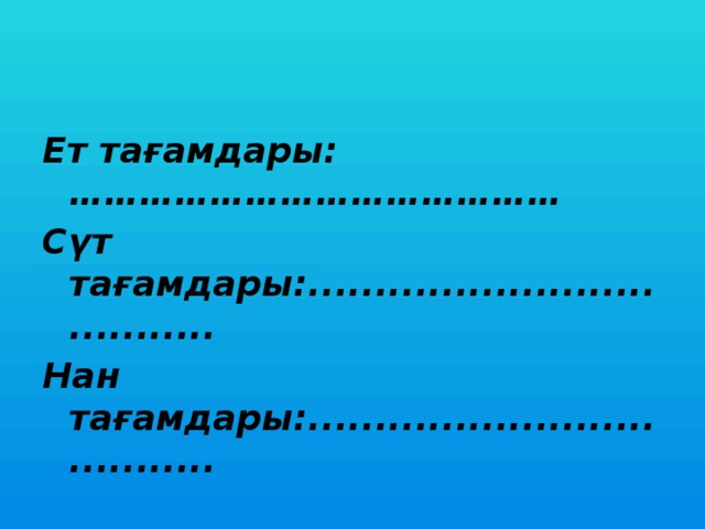 Ет тағамдары:…………………………………… Сүт тағамдары:..................................... Нан тағамдары:.....................................