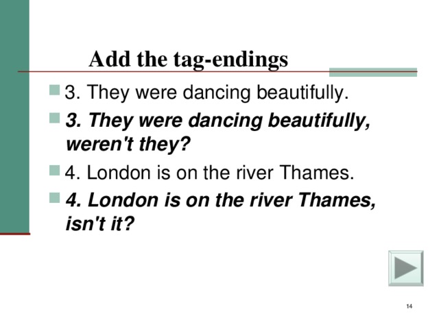 Add the tag-endings    3. They were dancing beautifully. 3. They were dancing beautifully, weren't they?  4. London is on the river Thames. 4. London is on the river Thames, isn't it?
