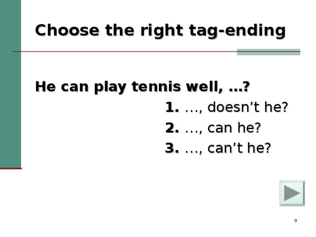 Choose the right tag-ending  He can play tennis well, …?  1. …, doesn’t he?  2. …, can he?  3. …, can’t he?