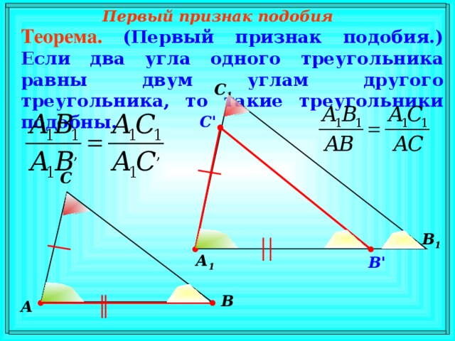 Первый признак подобия Теорема.  (Первый признак подобия.) Если два угла одного треугольника равны двум углам другого треугольника, то такие треугольники подобны. С 1 C ' С В режиме слайдов ответы появляются после кликанья мышкой В 1 А 1 В' В А