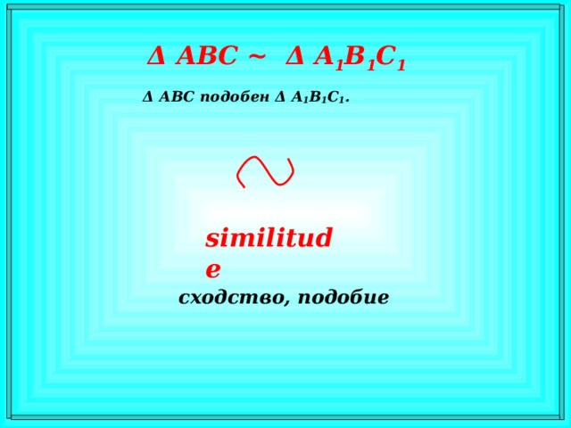 Δ  АВС ~ Δ  A 1 В 1 С 1 Δ АВС подобен Δ  A 1 В 1 С 1 . similitude сходство, подобие