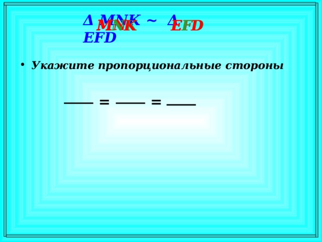 Δ MNK ~ Δ  EFD MN EF NK FD M K E D Укажите пропорциональные стороны = =