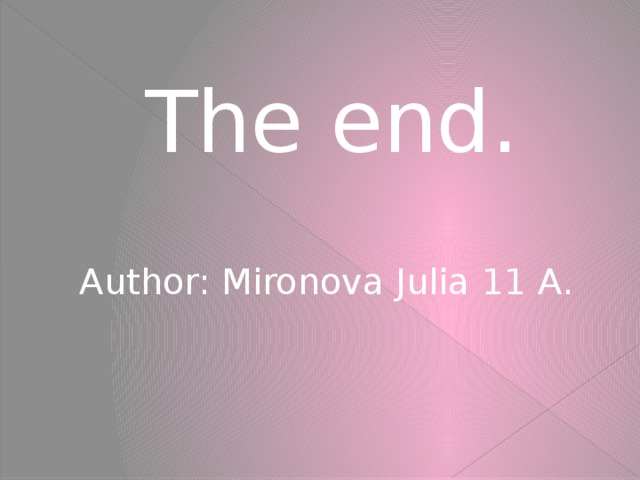 The end. Author: Mironova Julia 11 A.