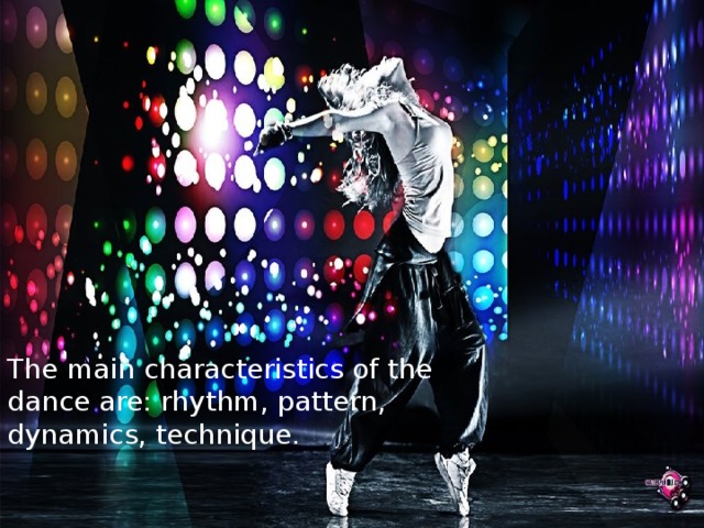 The main characteristics of the dance are: rhythm, pattern, dynamics, technique.