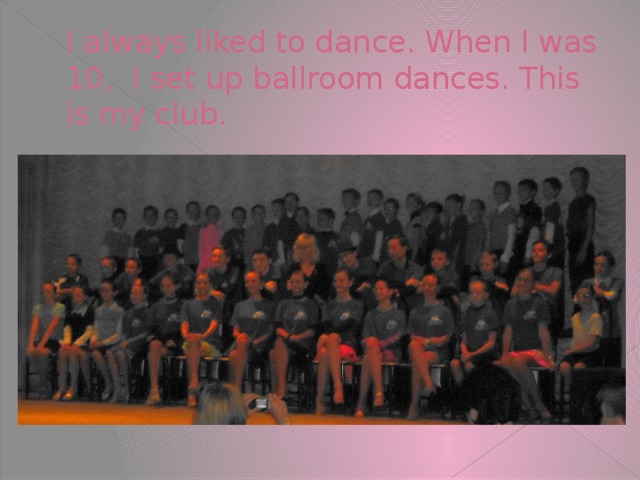 I always liked to dance. When I was 10, I set up ballroom dances. This is my club.