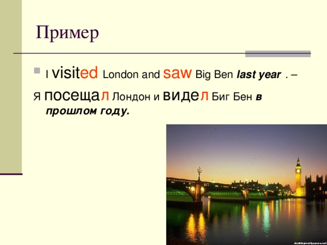 Пример I visit ed  London and saw Big Ben last year  . – Я посеща л Лондон и виде л Биг Бен в прошлом году.