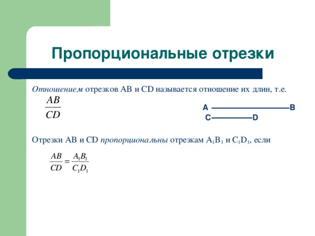 Пропорциональные отрезки Отношением отрезков AB и CD называется отношение их длин, т.е. Отрезки AB и CD  пропорциональны отрезкам A 1 B 1  и C 1 D 1 , если A B C D