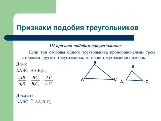 Признаки подобия треугольников III признак подобия треугольников  Если три стороны одного треугольника пропорциональны трем сторонам другого треугольника, то такие треугольники подобны Дано:  ABC,  A 1 B 1 C 1 ,  Доказать:  ABC  A 1 B 1 C 1  B B 1 A C A 1 C 1