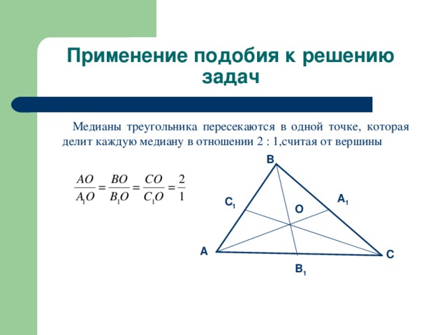 Применение подобия к решению задач  Медианы треугольника пересекаются в одной точке, которая делит каждую медиану в отношении 2 : 1,считая от вершины B A 1 C 1 O A C B 1