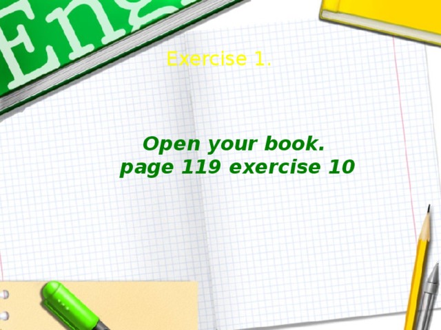 Exercise 1.     Open your book. page 119 exercise 10