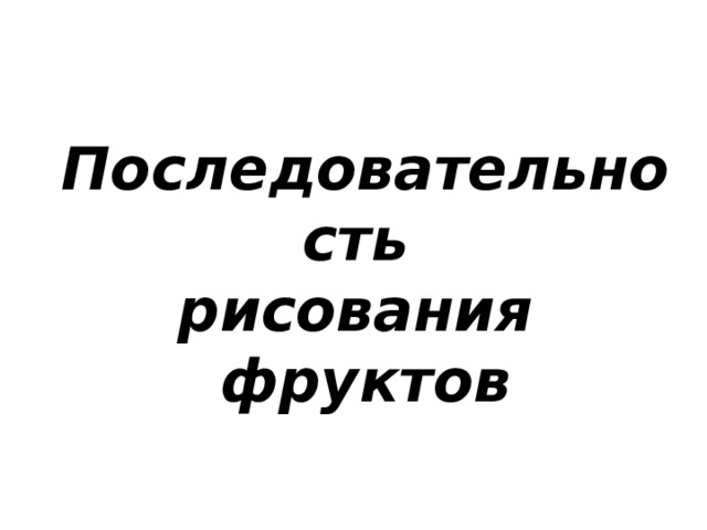 Последовательность  рисования фруктов