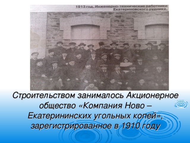 Строительством занималось Акционерное общество «Компания Ново – Екатерининских угольных копей», зарегистрированное в 1910 году