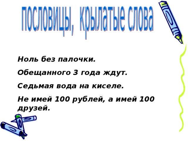 Ноль без палочки. Обещанного 3 года ждут. Седьмая вода на киселе. Не имей 100 рублей, а имей 100 друзей.