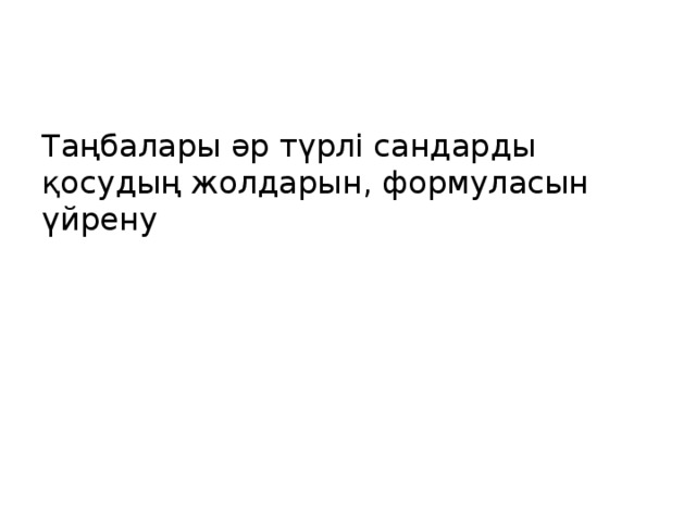 Таңбалары әр түрлі сандарды қосудың жолдарын, формуласын үйрену