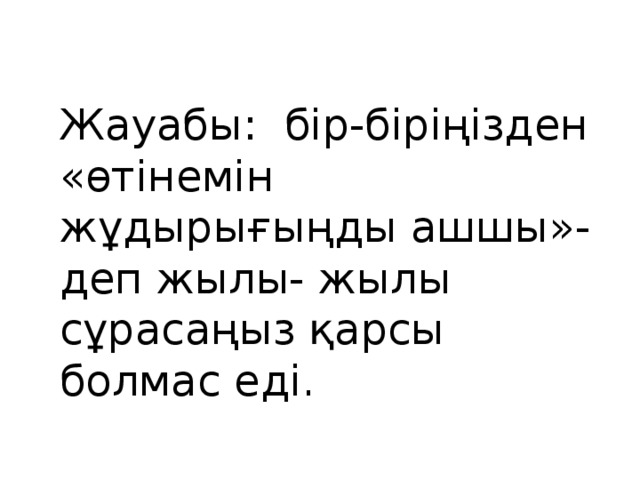 Жауабы: бір-біріңізден «өтінемін жұдырығыңды ашшы»- деп жылы- жылы сұрасаңыз қарсы болмас еді.