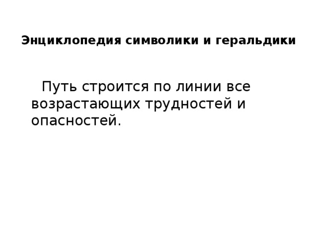 Энциклопедия символики и геральдики  Путь строится по линии все возрастающих трудностей и опасностей.