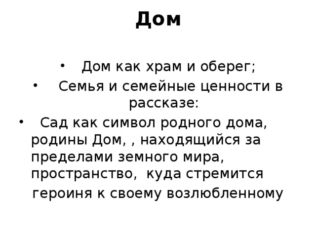 Дом    Дом как храм и оберег;  Семья и семейные ценности в рассказе:  Сад как символ родного дома, родины Дом, , находящийся за пределами земного мира, пространство, куда стремится героиня к своему возлюбленному