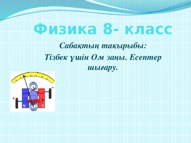 Физика 8- класс Сабақтың тақырыбы: Тізбек үшін Ом заңы. Есептер шығару. .