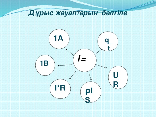 Дұрыс жауаптарын белгіле  1А q  t І= 1В U R І*R ρl S