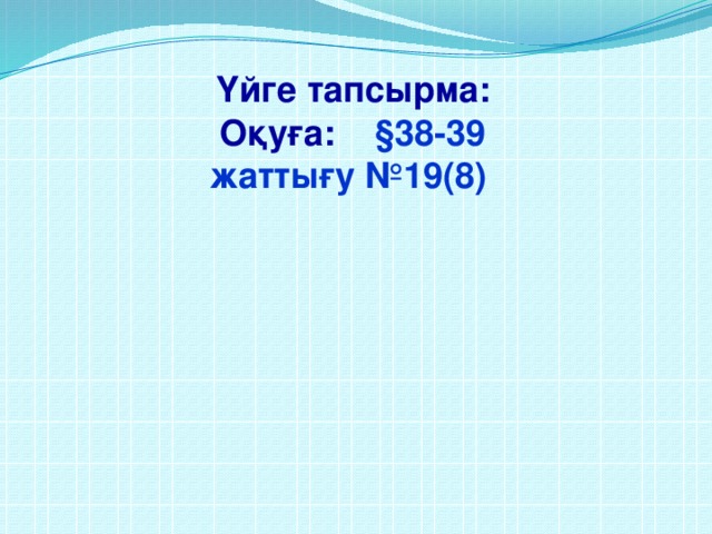 Үйге тапсырма: Оқуға: §38-39 жаттығу №19(8)