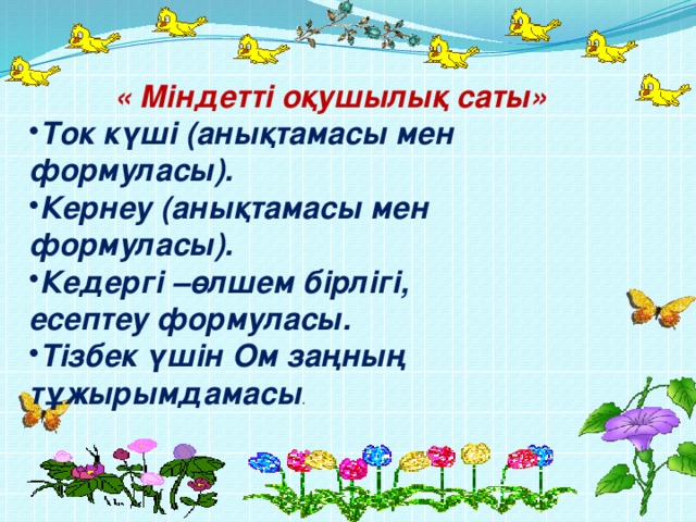 « Міндетті оқушылық саты» Ток күші (анықтамасы мен формуласы). Кернеу (анықтамасы мен формуласы). Кедергі –өлшем бірлігі, есептеу формуласы.