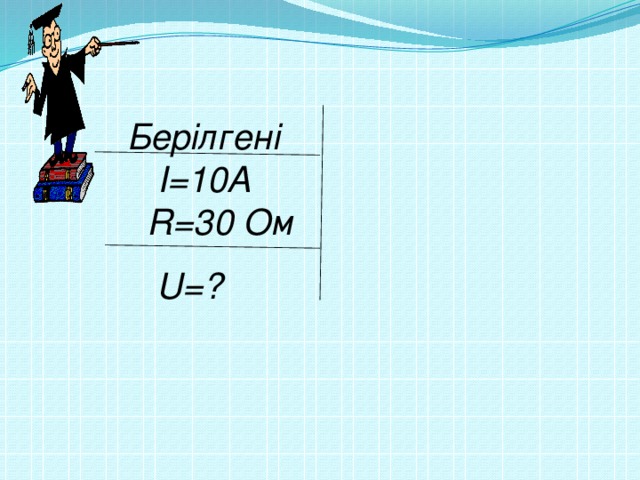 Берілгені  I=10А  R=30 Ом  U=?