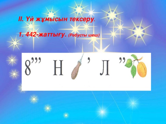 II . Үй жұмысын тексеру . 1. 442-жаттығу. (Ребусты шеш)