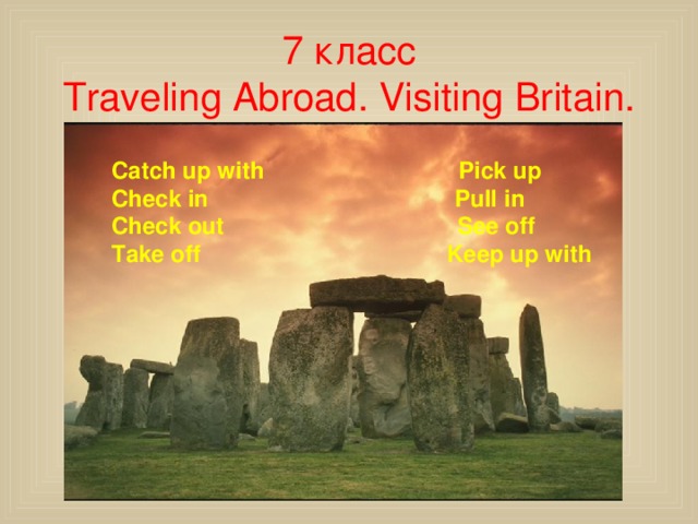 7 класс  Traveling Abroad. Visiting Britain. Catch up with Pick up Check in Pull in Check out See off Take off Keep up with