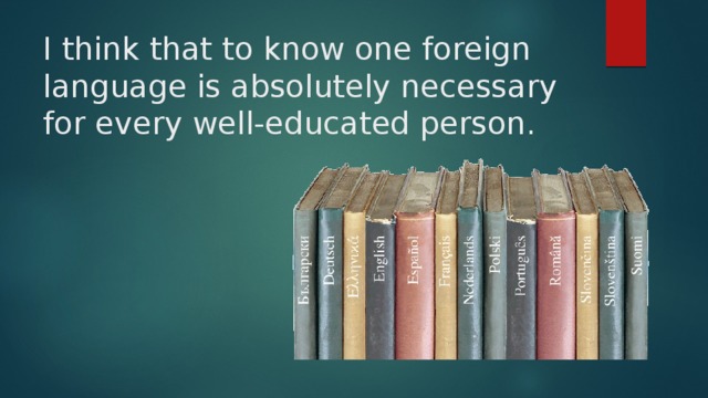 I think that to know one foreign language is absolutely necessary for every well-educated person. 