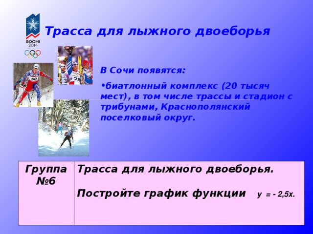Трасса для лыжного двоеборья В Сочи появятся: биатлонный комплекс (20 тысяч мест), в том числе трассы и стадион с трибунами, Краснополянский поселковый округ. Группа №6 Трасса для лыжного двоеборья.  Постройте график функции у = - 2,5х.