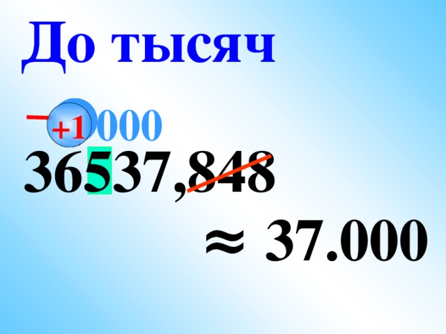 До тысяч  000 +1  36537,848  ≈ 37.000