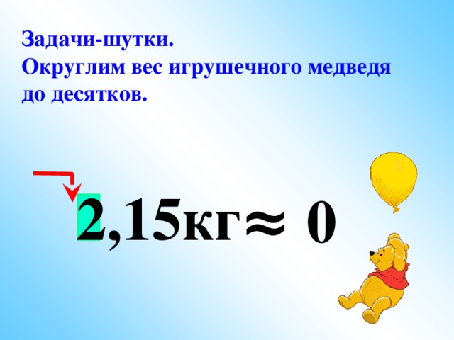 Задачи-шутки. Округлим вес игрушечного медведя до десятков.  2,15кг ≈ 0