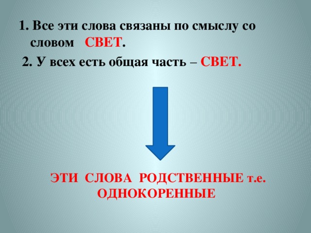 1. Все эти слова связаны по смыслу со словом СВЕТ .  2. У всех есть общая часть – СВЕТ. ЭТИ СЛОВА РОДСТВЕННЫЕ т.е. ОДНОКОРЕННЫЕ