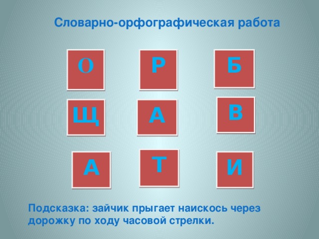 Словарно-орфографическая работа О Р Б В Щ А Т А И Подсказка: зайчик прыгает наискось через дорожку по ходу часовой стрелки.