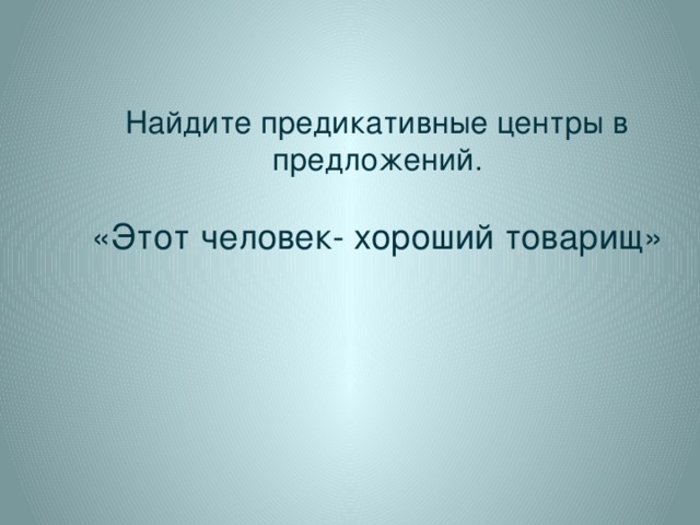 Найдите предикативные центры в предложений. «Этот человек- хороший товарищ»