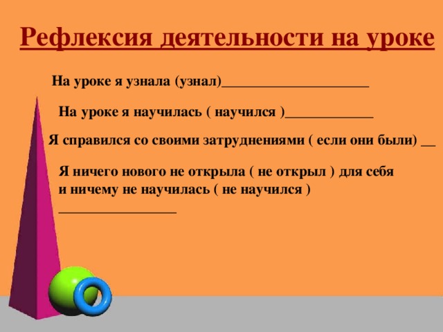 Рефлексия деятельности на уроке На уроке я узнала (узнал)____________________ На уроке я научилась ( научился )____________ Я справился со своими затруднениями ( если они были) __ Я ничего нового не открыла ( не открыл ) для себя и ничему не научилась ( не научился ) ________________