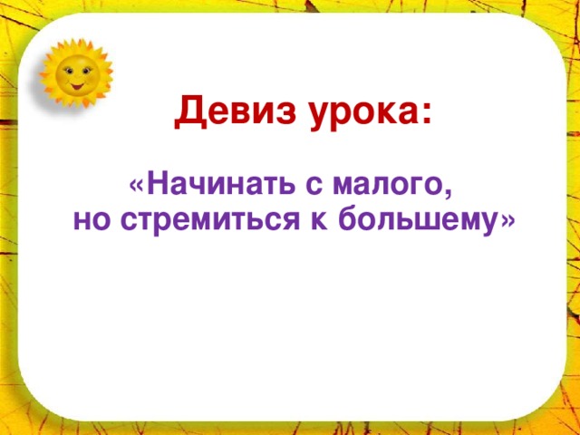 22.10.16 Девиз урока:  «Начинать с малого, но стремиться к большему»