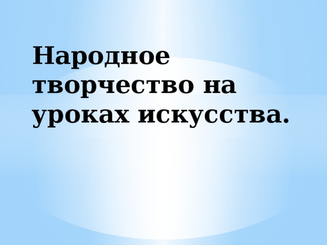 Народное творчество на уроках искусства.