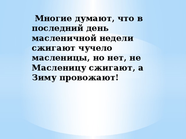 Многие думают, что в последний день масленичной недели сжигают чучело масленицы, но нет, не Масленицу сжигают, а Зиму провожают!