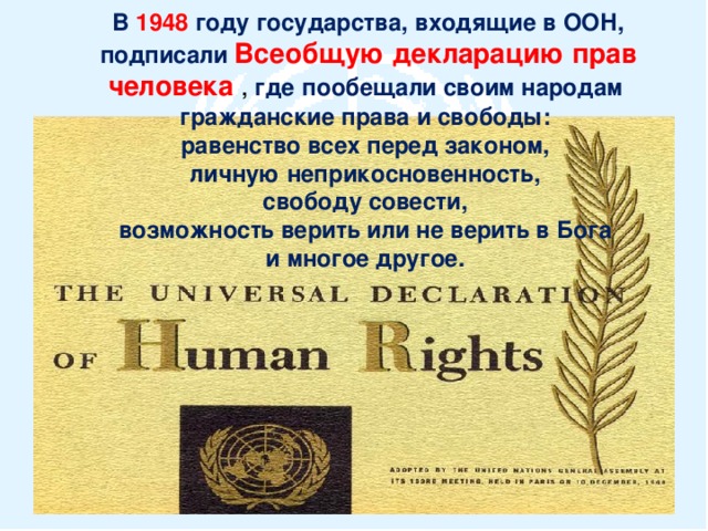В 1948 году государства, входящие в ООН, подписали Всеобщую декларацию прав человека ,  где  пообещали своим народам гражданские права и свободы: равенство всех перед законом, личную неприкосновенность, свободу совести, возможность верить или не верить в Бога и многое другое.