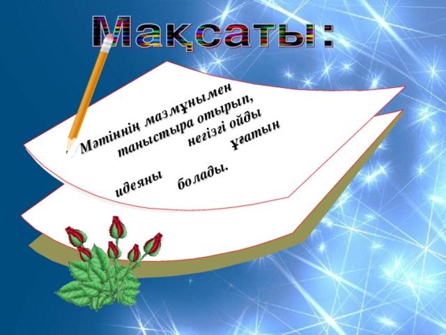 Мәтіннің мазмұнымен таныстыра отырып, негізгі ойды идеяны ұғатын болады.