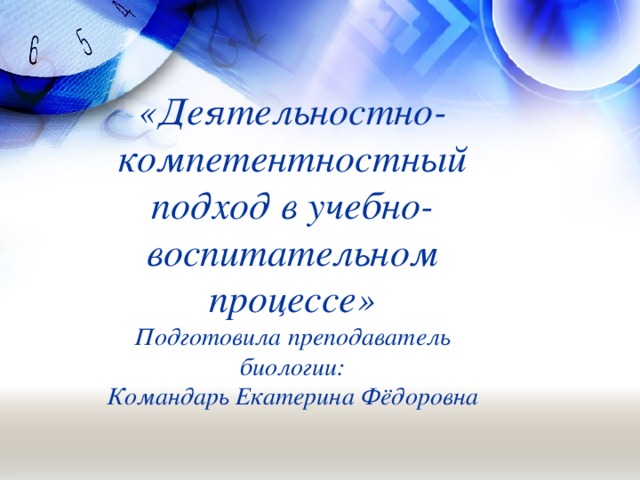 «Деятельностно-компетентностный подход в учебно-воспитательном процессе»  Подготовила преподаватель биологии:  Командарь Екатерина Фёдоровна