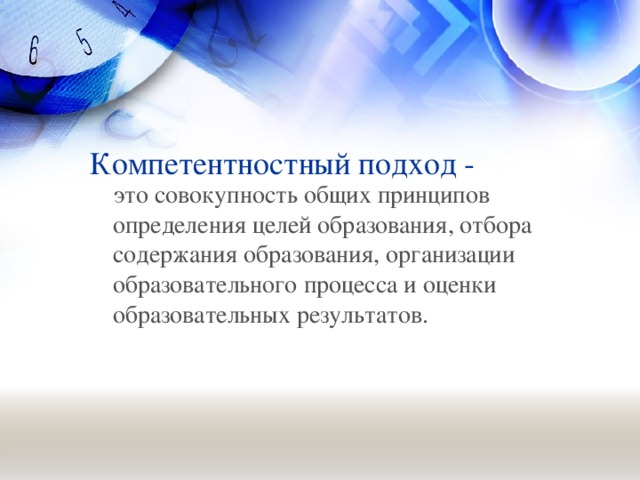 Компетентностный подход -  это совокупность общих принципов определения целей образования, отбора содержания образования, организации образовательного процесса и оценки образовательных результатов.