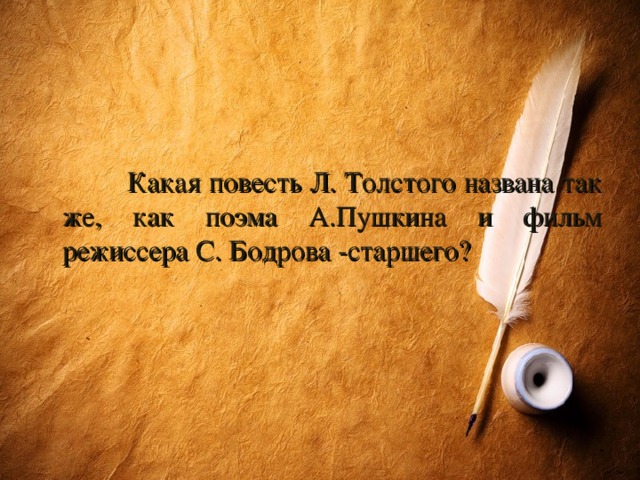 Какая повесть Л. Толстого названа так же, как поэма А.Пушкина и фильм режиссера С. Бодрова -старшего?