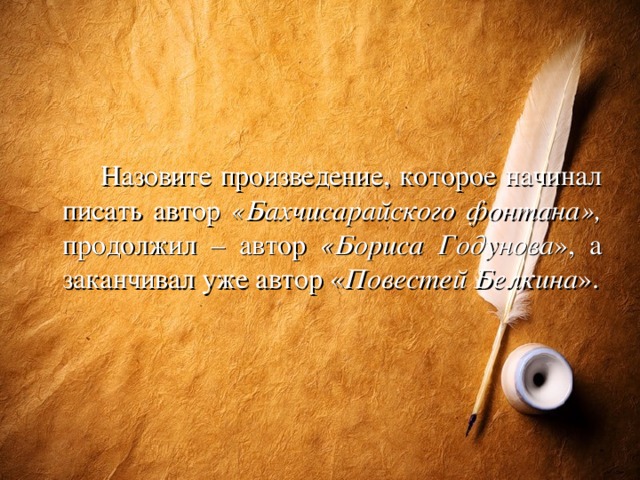 Назовите произведение, которое начинал писать автор «Бахчисарайского фонтана», продолжил – автор «Бориса Годунова », а заканчивал уже автор « Повестей Белкина ».