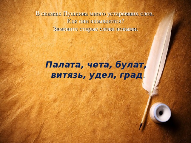 В сказках Пушкина много устаревших слов.  Как они называются?  Замените старые слова новыми.      Палата, чета, булат, витязь, удел, град .