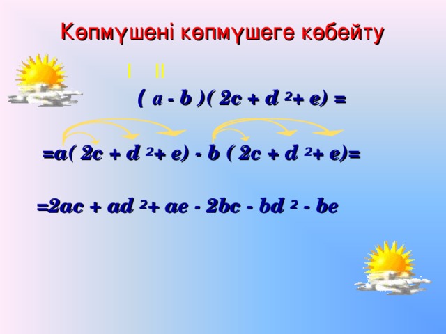 Көпмүшені көпмүшеге көбейту І ІІ  (  а - b ) ( 2c + d 2 + e) =   =a( 2c + d 2 + e) - b ( 2c + d 2 + e)=   =2ac + ad 2 + ae - 2bc - bd 2  - be