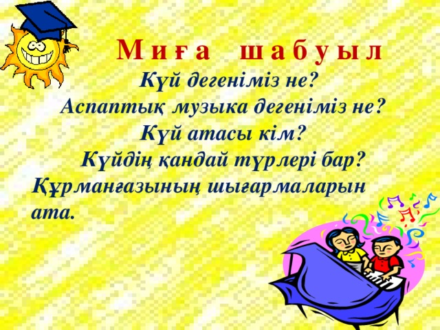 М и ғ а ш а б у ы л  Күй дегеніміз не? Аспаптық музыка дегеніміз не? Күй атасы кім? Күйдің қандай түрлері бар? Құрманғазының шығармаларын ата.