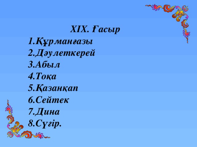 ХІХ. Ғасыр 1.Құрманғазы 2.Дәулеткерей 3.Абыл 4.Тоқа 5.Қазанқап 6.Сейтек 7.Дина 8.Сүгір.